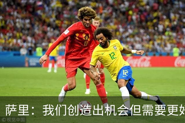萨里：我们创造出机会但需要更好地利用，CDK踢了两场出色的比赛